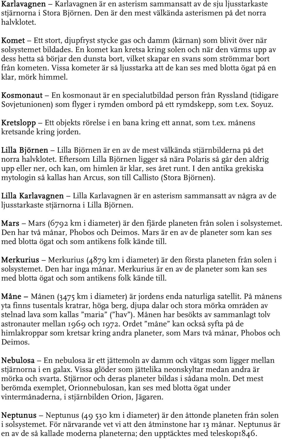 En komet kan kretsa kring solen och när den värms upp av dess hetta så börjar den dunsta bort, vilket skapar en svans som strömmar bort från kometen.