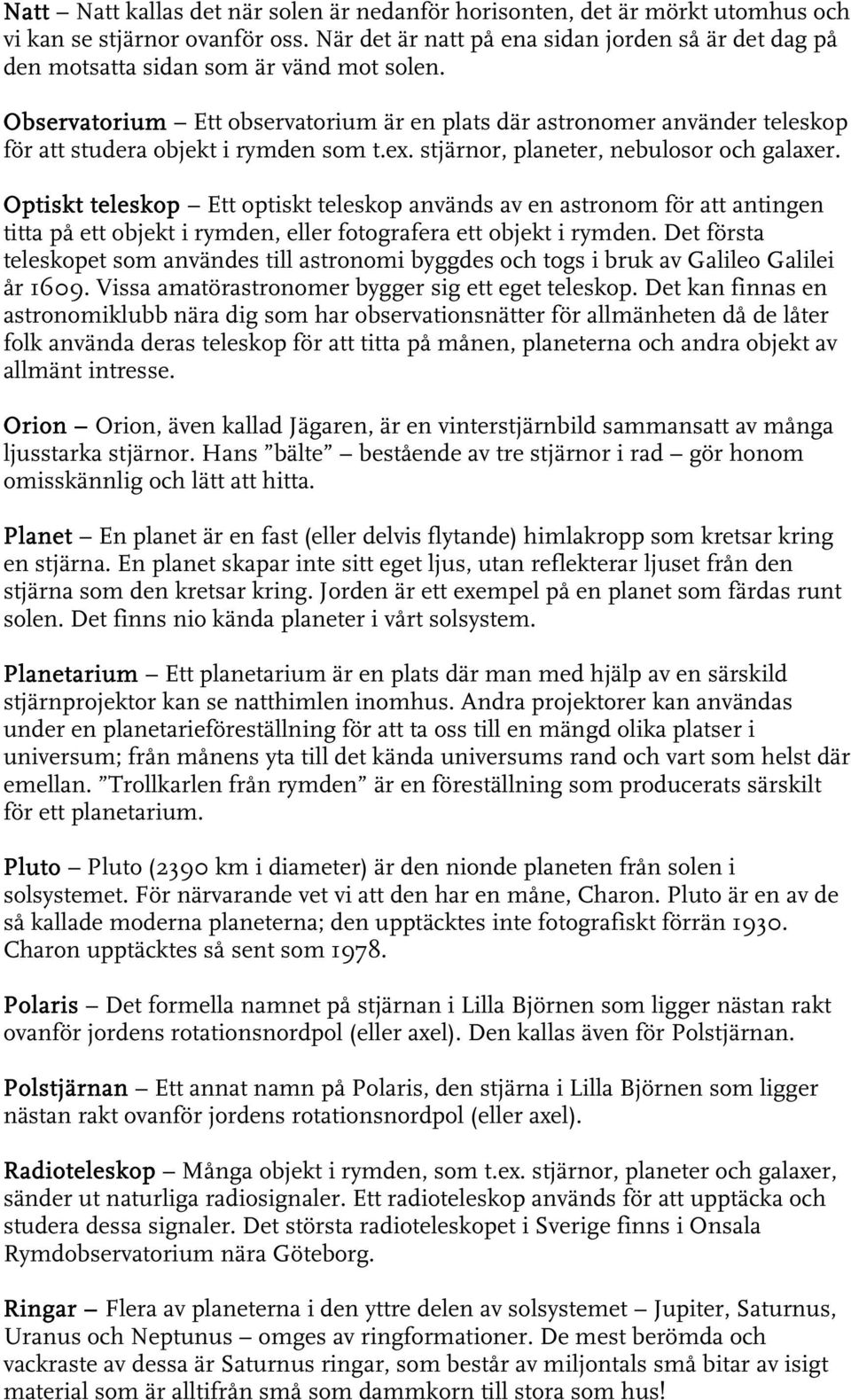 Observatorium Ett observatorium är en plats där astronomer använder teleskop för att studera objekt i rymden som t.ex. stjärnor, planeter, nebulosor och galaxer.
