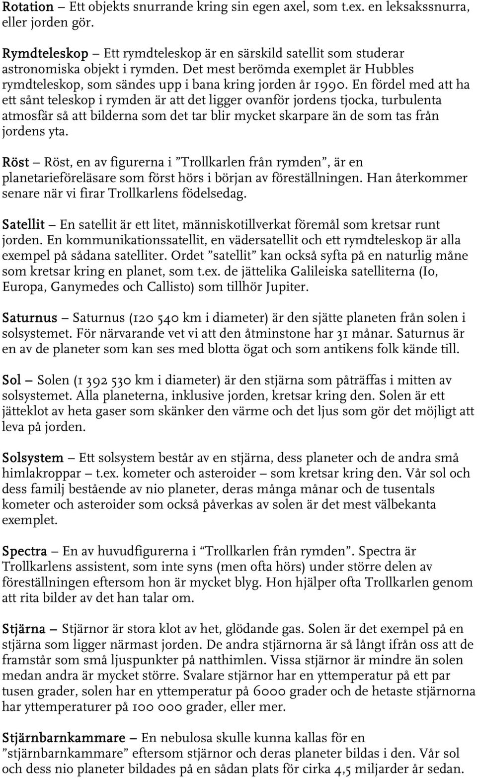 En fördel med att ha ett sånt teleskop i rymden är att det ligger ovanför jordens tjocka, turbulenta atmosfär så att bilderna som det tar blir mycket skarpare än de som tas från jordens yta.