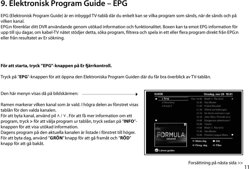 Boxen kan ta emot EPG information för upp till sju dagar, om kabel-tv nätet stödjer detta, söka program, filtrera och spela in ett eller flera program direkt från EPG:n eller från resultatet av Er