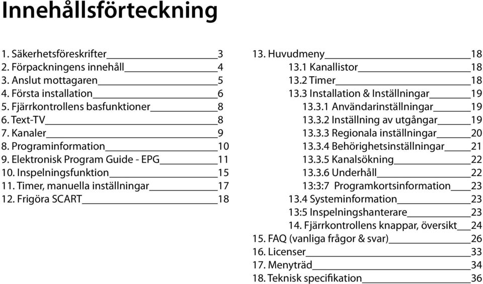 3 Installation & Inställningar 19 13.3.1 Användarinställningar 19 13.3.2 Inställning av utgångar 19 13.3.3 Regionala inställningar 20 13.3.4 Behörighetsinställningar 21 13.3.5 Kanalsökning 22 13.3.6 Underhåll 22 13:3:7 Programkortsinformation 23 13.