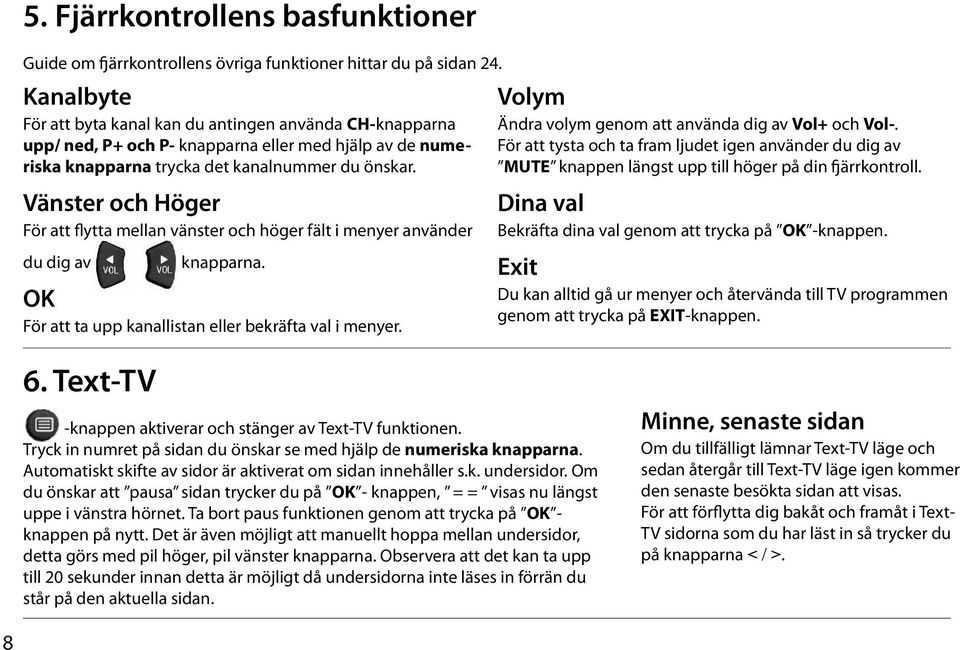 Vänster och Höger För att flytta mellan vänster och höger fält i menyer använder du dig av knapparna. OK För att ta upp kanallistan eller bekräfta val i menyer.