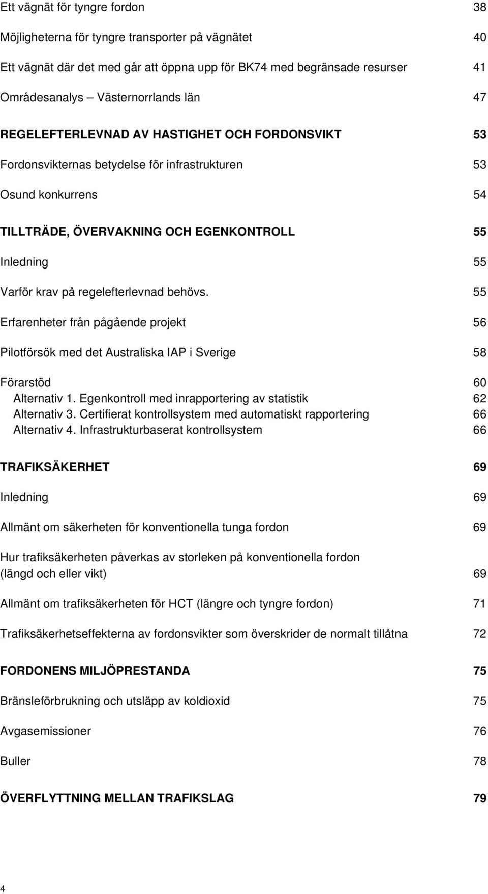 regelefterlevnad behövs. 55 Erfarenheter från pågående projekt 56 Pilotförsök med det Australiska IAP i Sverige 58 Förarstöd 60 Alternativ 1.