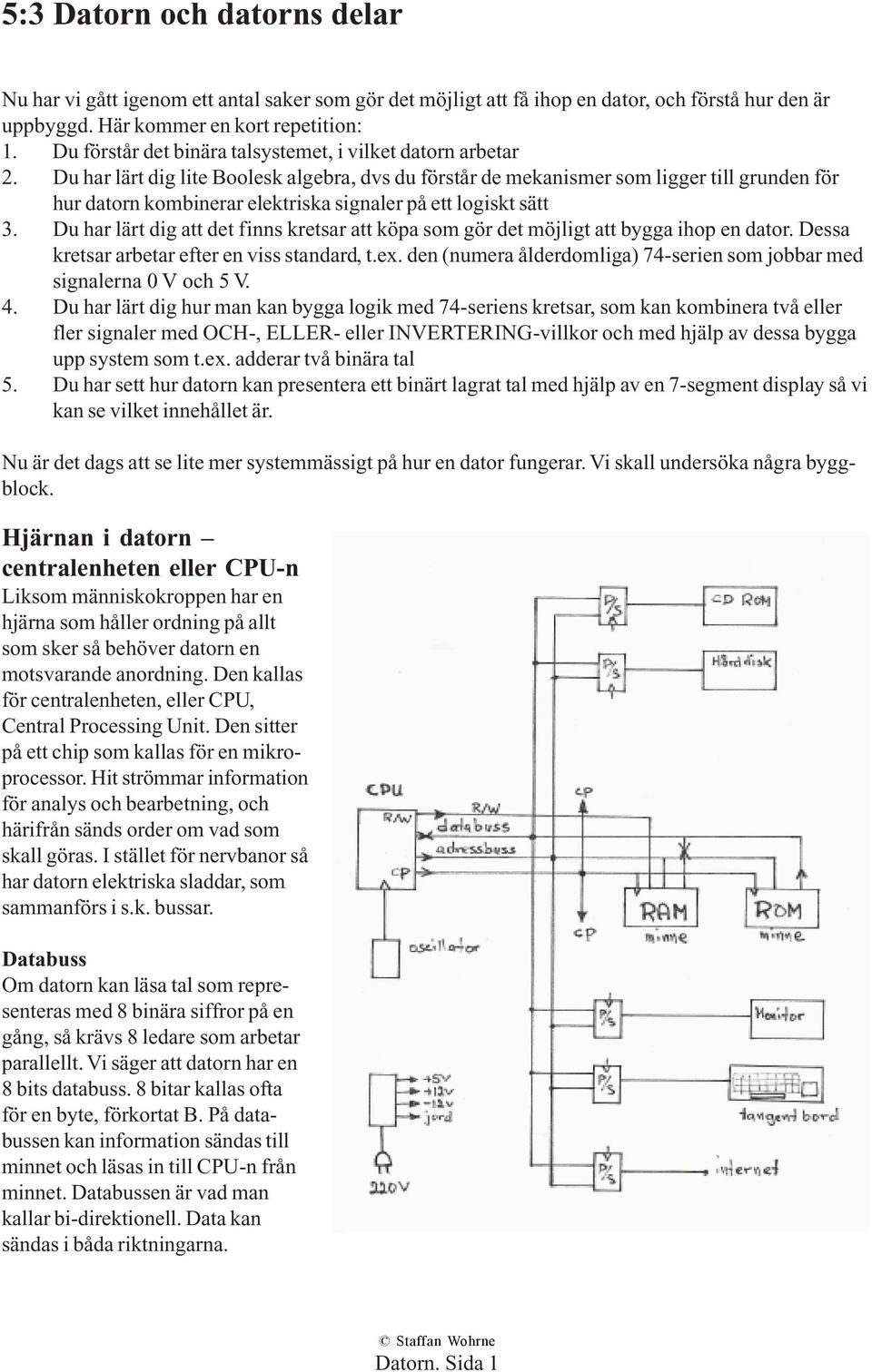 Du har lärt dig lite Boolesk algebra, dvs du förstår de mekanismer som ligger till grunden för hur datorn kombinerar elektriska signaler på ett logiskt sätt 3.