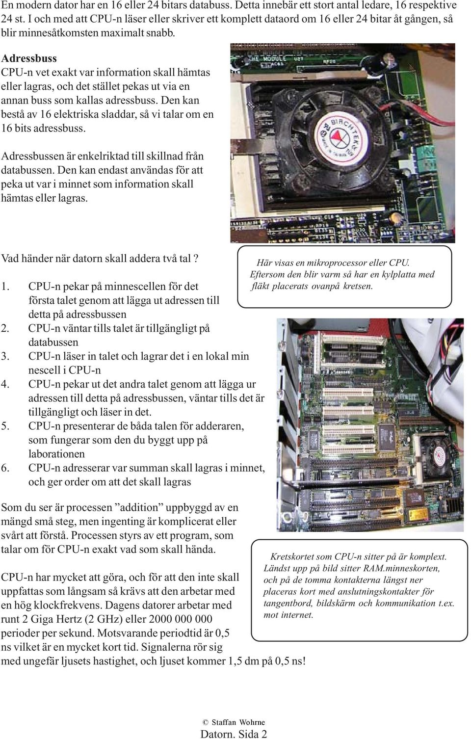 Adressbuss CPU-n vet exakt var information skall hämtas eller lagras, och det stället pekas ut via en annan buss som kallas adressbuss.