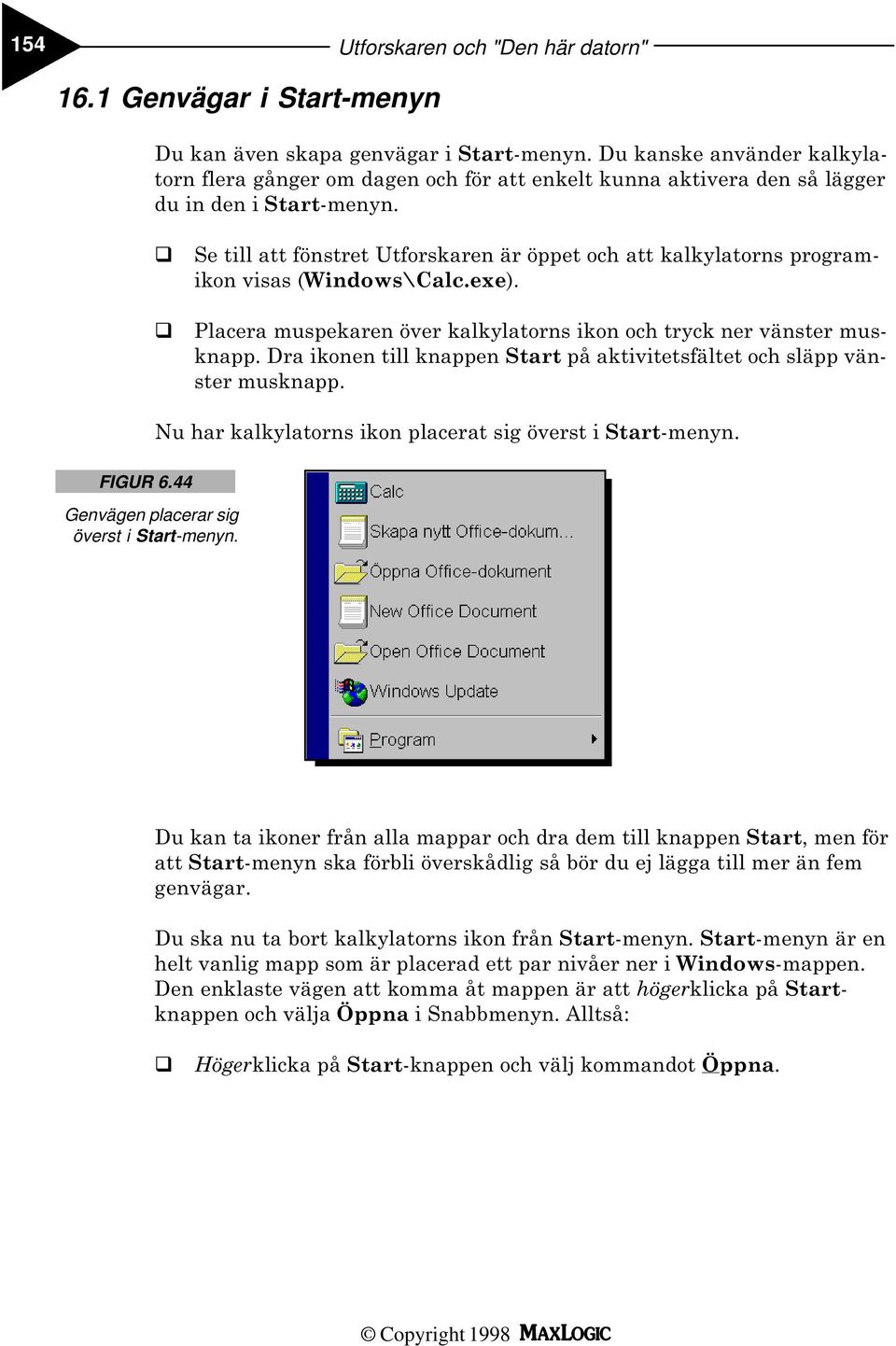 Se till att fönstret Utforskaren är öppet och att kalkylatorns programikon visas (Windows\Calc.exe). Placera muspekaren över kalkylatorns ikon och tryck ner vänster musknapp.