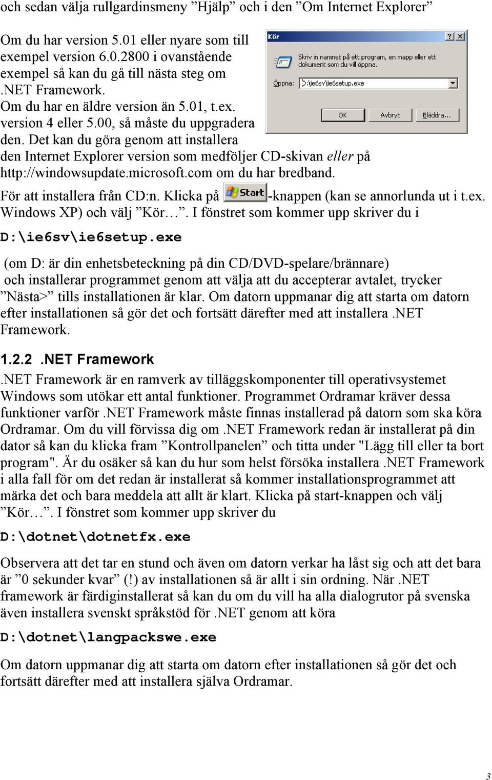 Det kan du göra genom att installera den Internet Explorer version som medföljer CD-skivan eller på http://windowsupdate.microsoft.com om du har bredband. För att installera från CD:n.