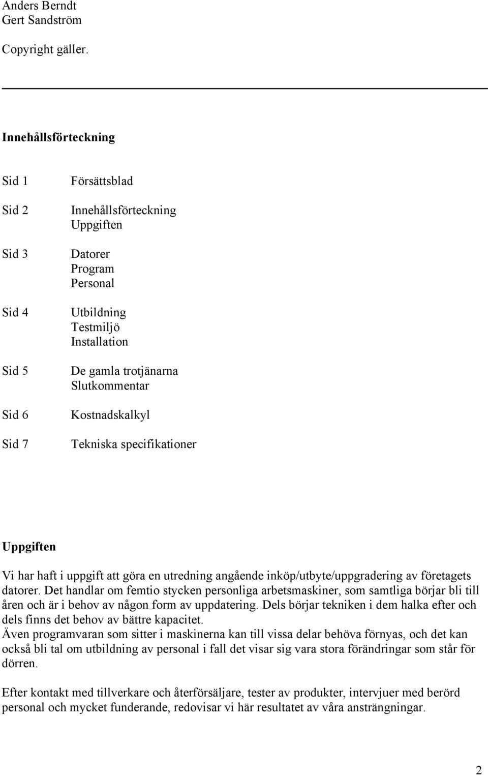 Slutkommentar Kostnadskalkyl Tekniska specifikationer Uppgiften Vi har haft i uppgift att göra en utredning angående inköp/utbyte/uppgradering av företagets datorer.