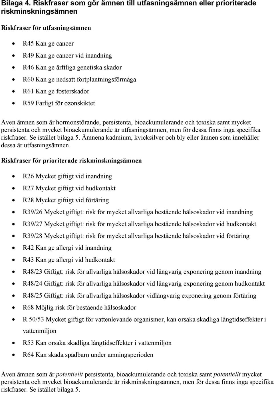 skador R60 Kan ge nedsatt fortplantningsförmåga R61 Kan ge fosterskador R59 Farligt för ozonskiktet Även ämnen som är hormonstörande, persistenta, bioackumulerande och toxiska samt mycket persistenta