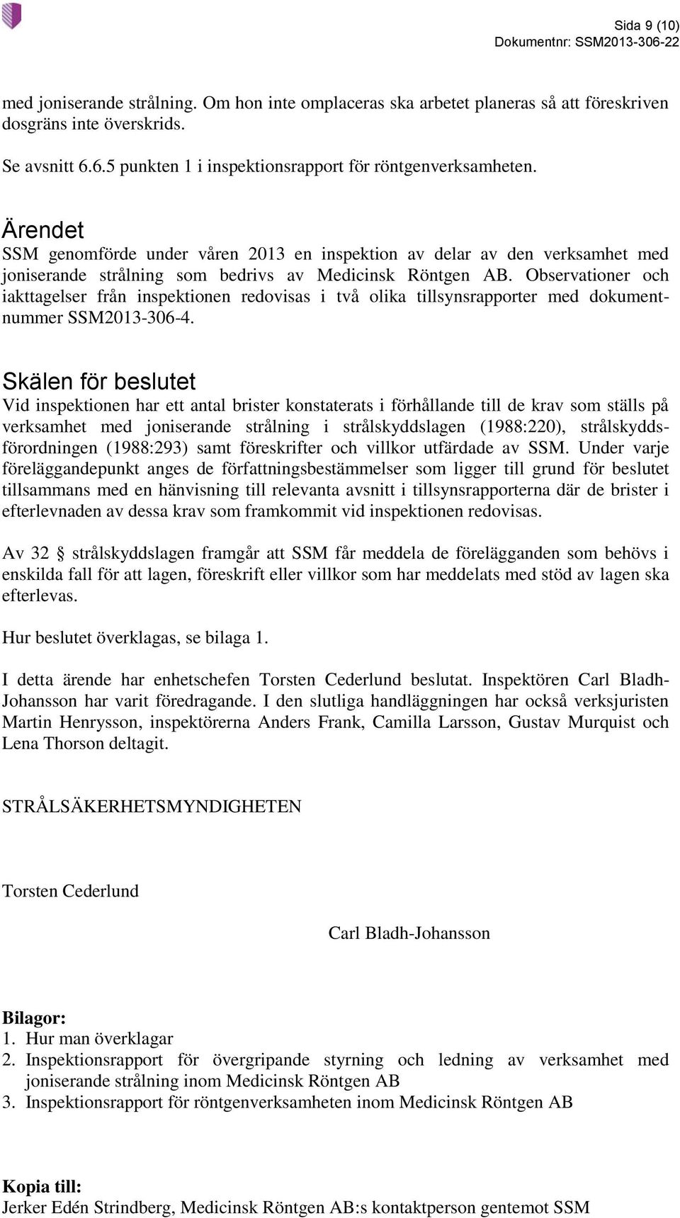 Observationer och iakttagelser från inspektionen redovisas i två olika tillsynsrapporter med dokumentnummer SSM2013-306-4.