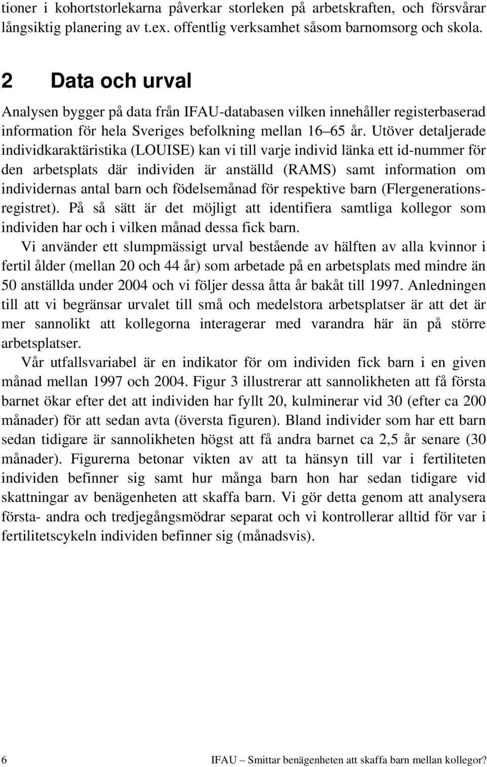 Utöver detaljerade individkaraktäristika (LOUISE) kan vi till varje individ länka ett id-nummer för den arbetsplats där individen är anställd (RAMS) samt information om individernas antal barn och