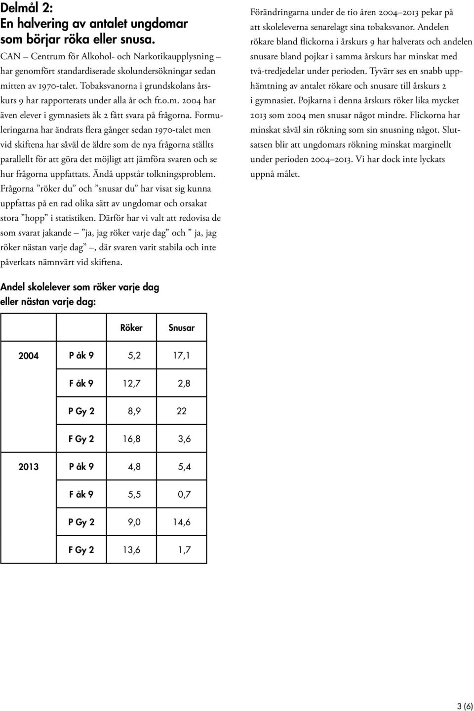 Formuleringarna har ändrats flera gånger sedan 1970-talet men vid skiftena har såväl de äldre som de nya frågorna ställts parallellt för att göra det möjligt att jämföra svaren och se hur frågorna