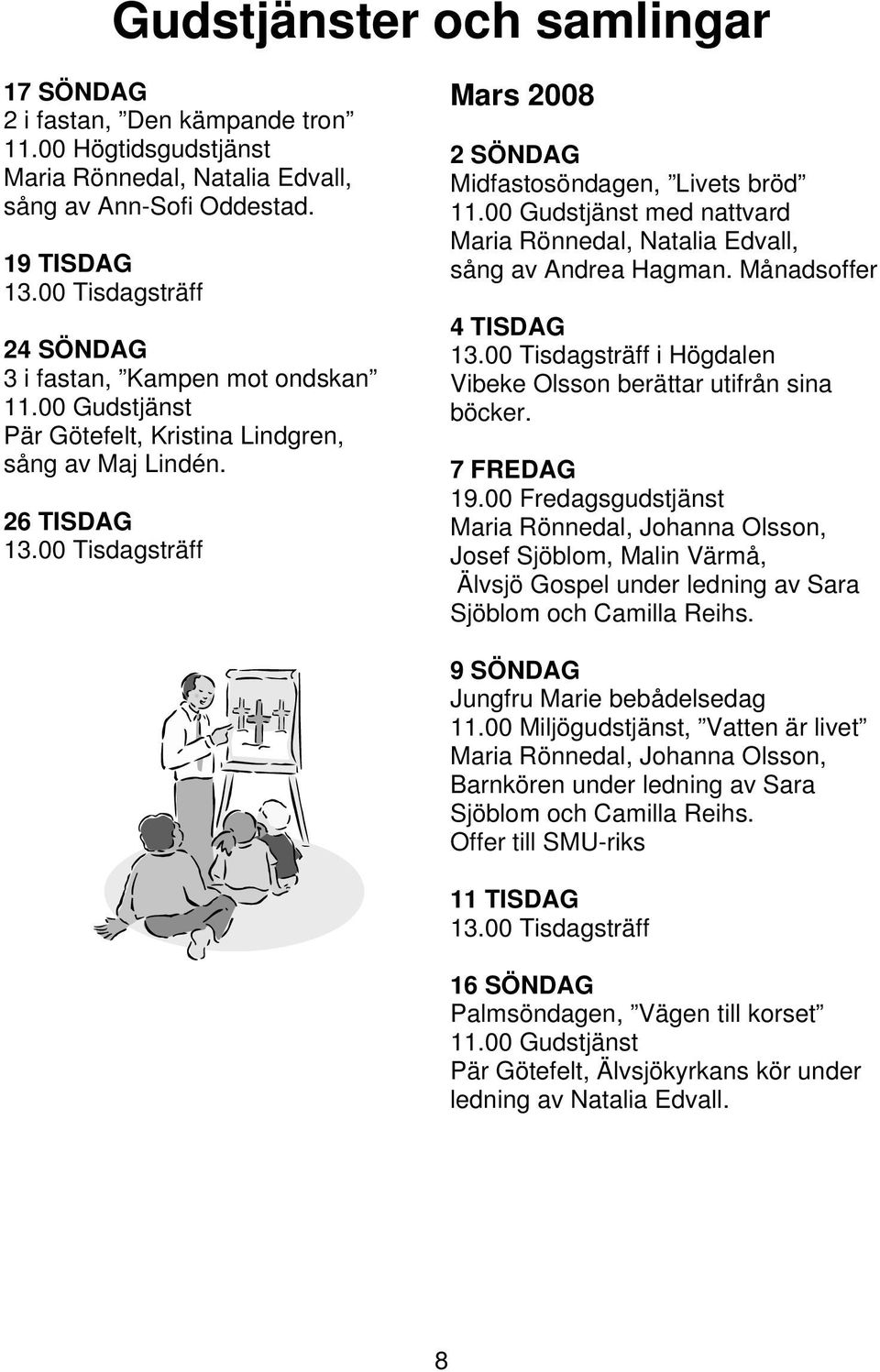 00 Gudstjänst med nattvard Maria Rönnedal, Natalia Edvall, sång av Andrea Hagman. Månadsoffer 4 TISDAG i Högdalen Vibeke Olsson berättar utifrån sina böcker. 7 FREDAG 19.