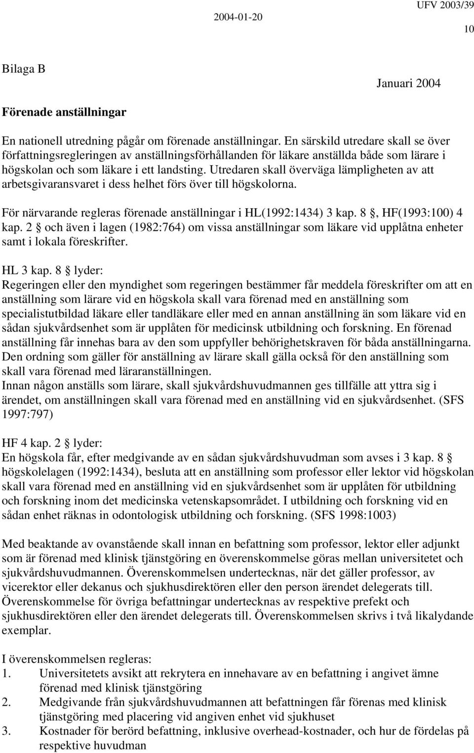 Utredaren skall överväga lämpligheten av att arbetsgivaransvaret i dess helhet förs över till högskolorna. För närvarande regleras förenade anställningar i HL(1992:1434) 3 kap. 8, HF(1993:100) 4 kap.