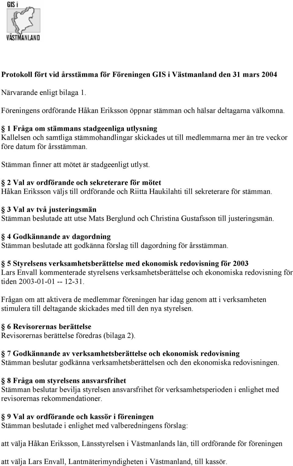 Stämman finner att mötet är stadgeenligt utlyst. 2 Val av ordförande och sekreterare för mötet Håkan Eriksson väljs till ordförande och Riitta Haukilahti till sekreterare för stämman.