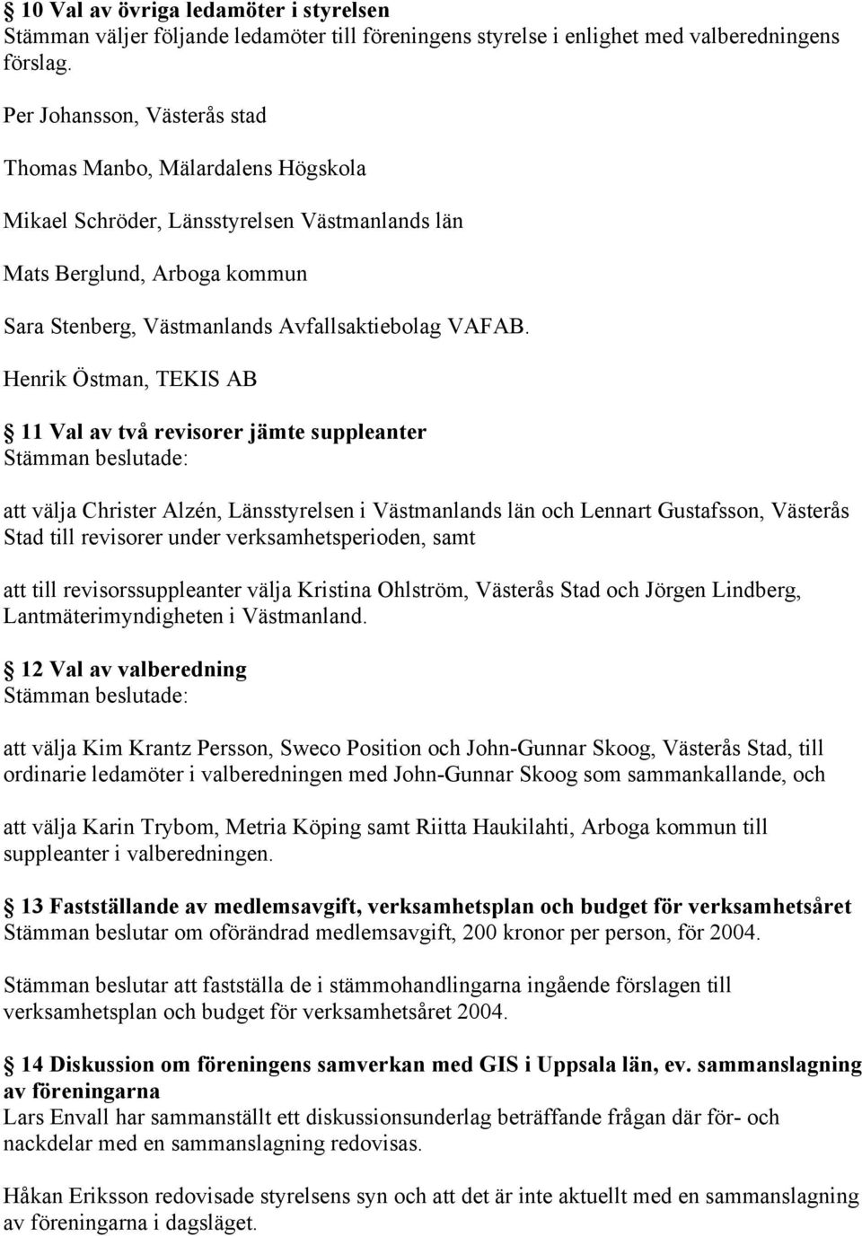 Henrik Östman, TEKIS AB 11 Val av två revisorer jämte suppleanter Stämman beslutade: att välja Christer Alzén, Länsstyrelsen i Västmanlands län och Lennart Gustafsson, Västerås Stad till revisorer