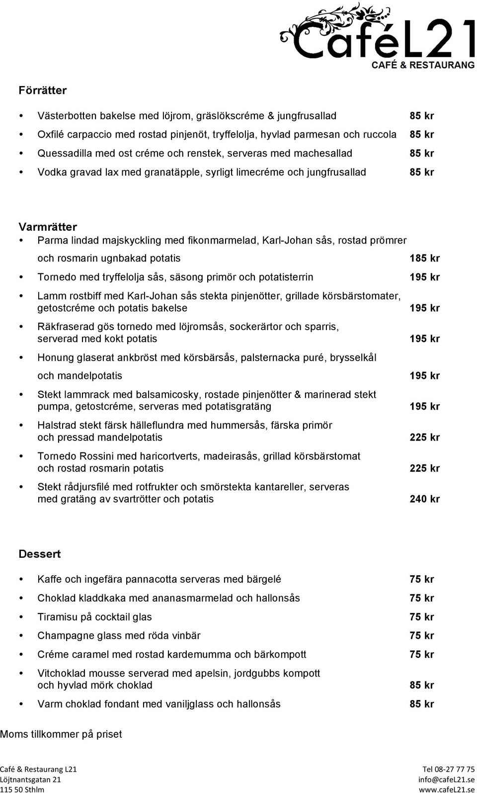 prömrer och rosmarin ugnbakad potatis 185 kr Tornedo med tryffelolja sås, säsong primör och potatisterrin 195 kr Lamm rostbiff med Karl-Johan sås stekta pinjenötter, grillade körsbärstomater,