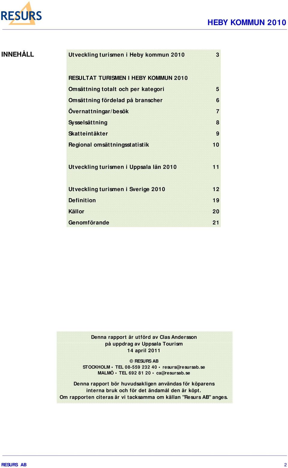 Genomförande 21 Denna rapport är utförd av Clas Andersson på uppdrag av Uppsala Tourism 14 april 2011 RESURS AB STOCKHOLM TEL 08-559 232 40 resurs@resursab.