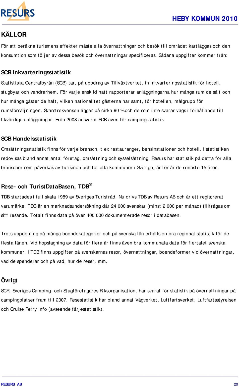 För varje enskild natt rapporterar anläggningarna hur många rum de sålt och hur många gäster de haft, vilken nationalitet gästerna har samt, för hotellen, målgrupp för rumsförsäljningen.