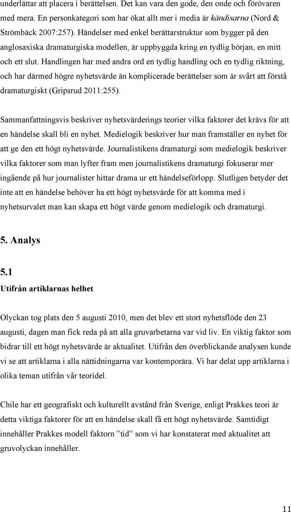 Handlingen har med andra ord en tydlig handling och en tydlig riktning, och har därmed högre nyhetsvärde än komplicerade berättelser som är svårt att förstå dramaturgiskt (Gripsrud 2011:255).