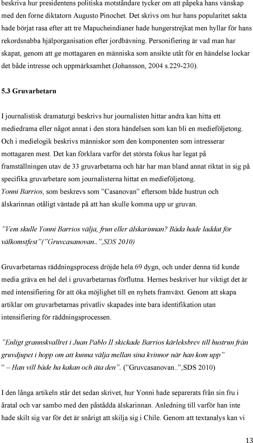 Personifiering är vad man har skapat, genom att ge mottagaren en människa som ansikte utåt för en händelse lockar det både intresse och uppmärksamhet (Johansson, 2004 s.229-230). 5.