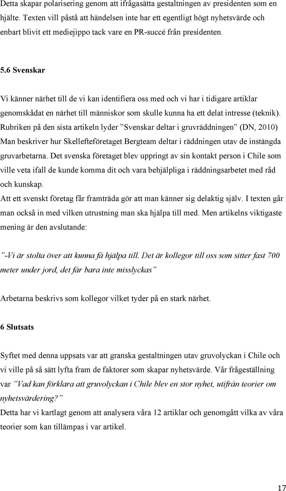 6 Svenskar Vi känner närhet till de vi kan identifiera oss med och vi har i tidigare artiklar genomskådat en närhet till människor som skulle kunna ha ett delat intresse (teknik).