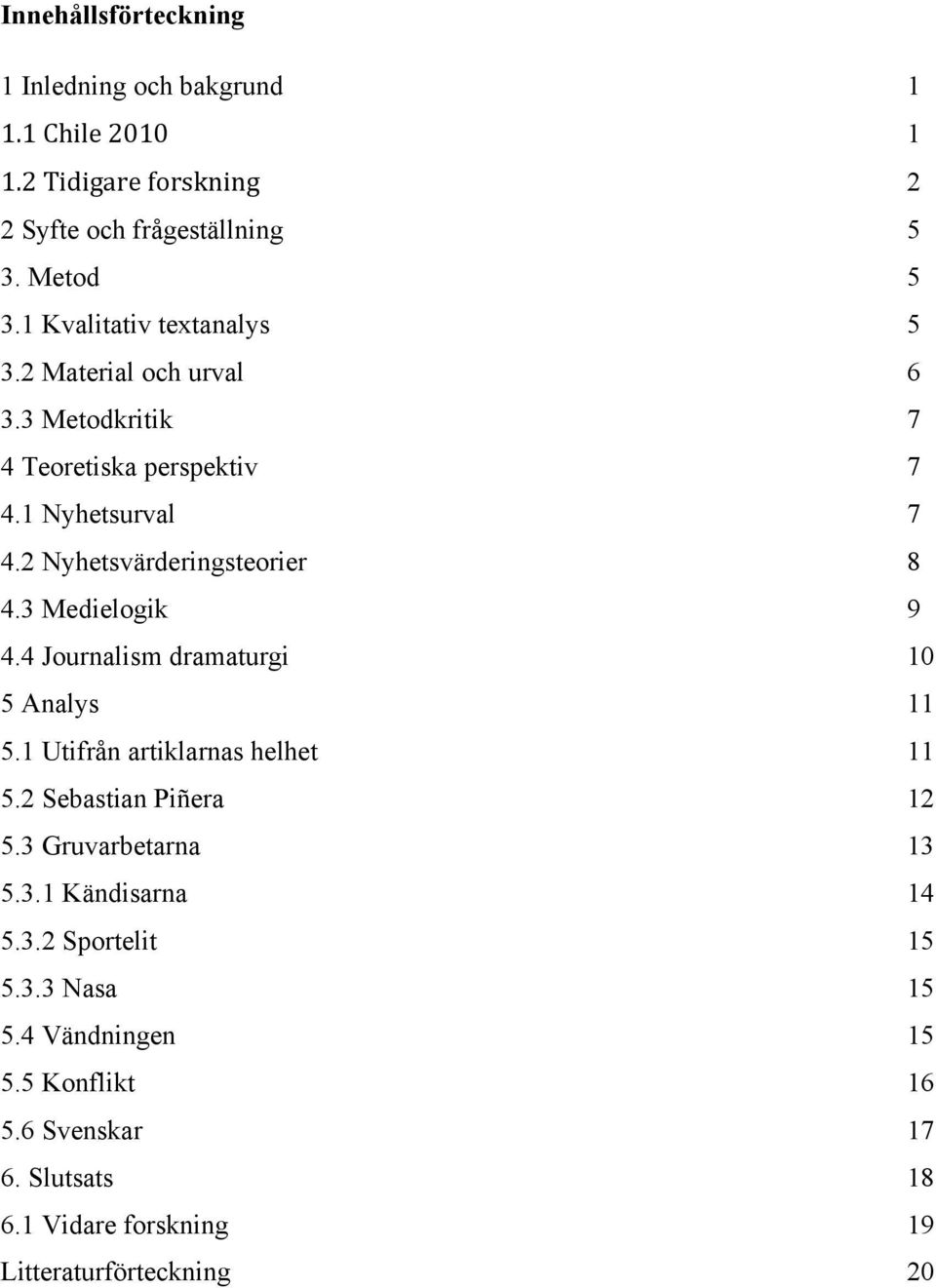 2 Nyhetsvärderingsteorier 8 4.3 Medielogik 9 4.4 Journalism dramaturgi 10 5 Analys 11 5.1 Utifrån artiklarnas helhet 11 5.2 Sebastian Piñera 12 5.