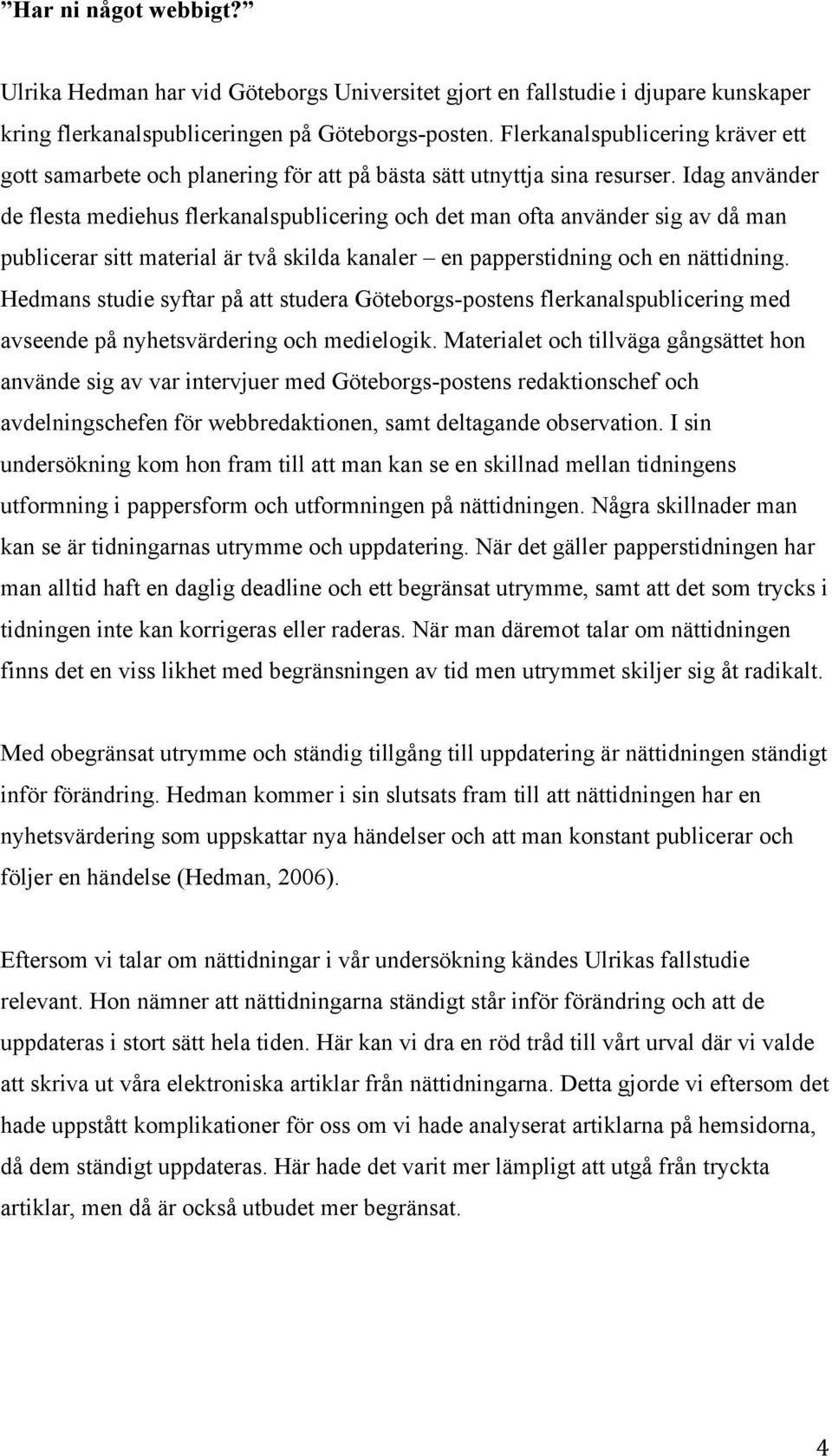 Idag använder de flesta mediehus flerkanalspublicering och det man ofta använder sig av då man publicerar sitt material är två skilda kanaler en papperstidning och en nättidning.