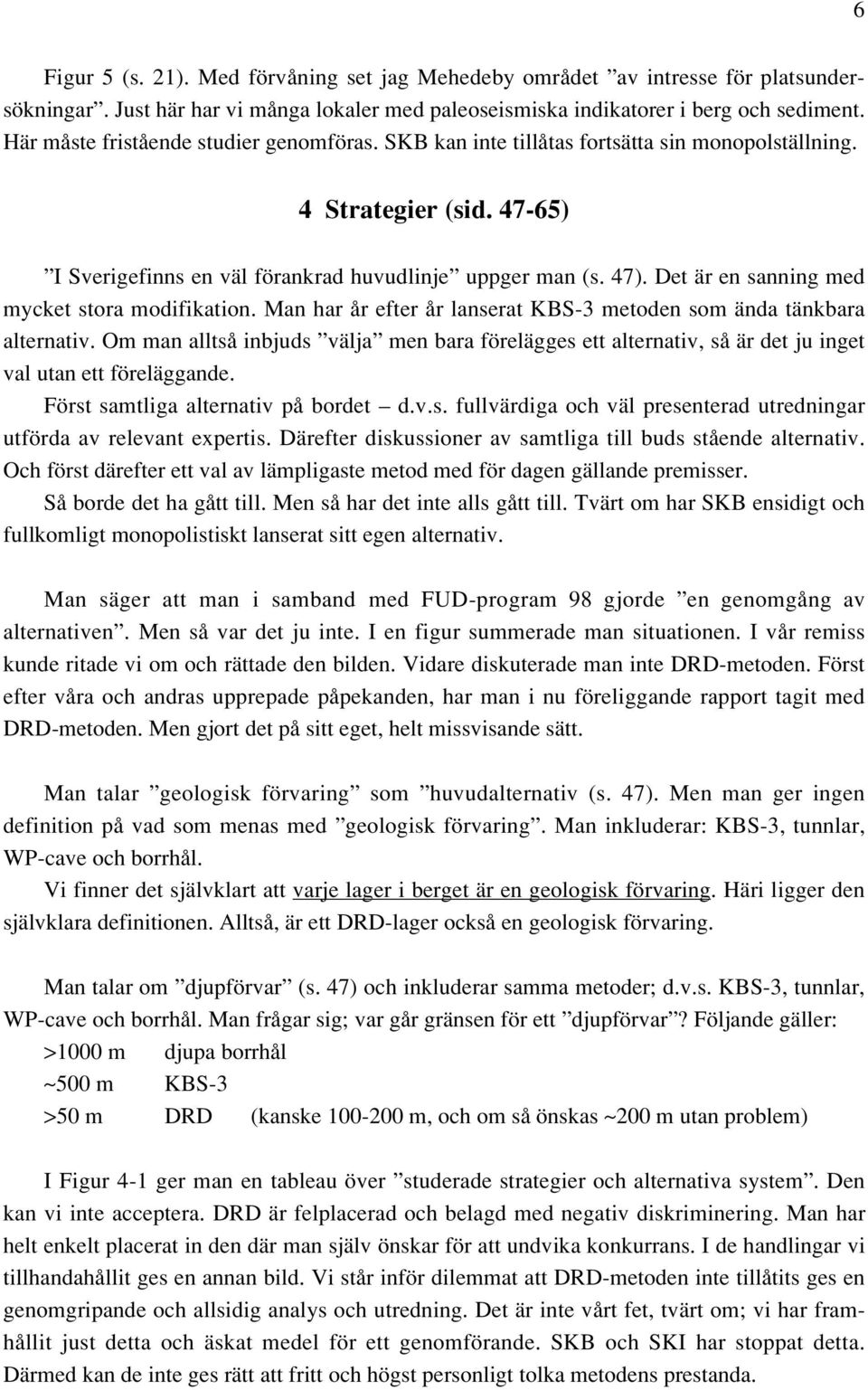Det är en sanning med mycket stora modifikation. Man har år efter år lanserat KBS-3 metoden som ända tänkbara alternativ.