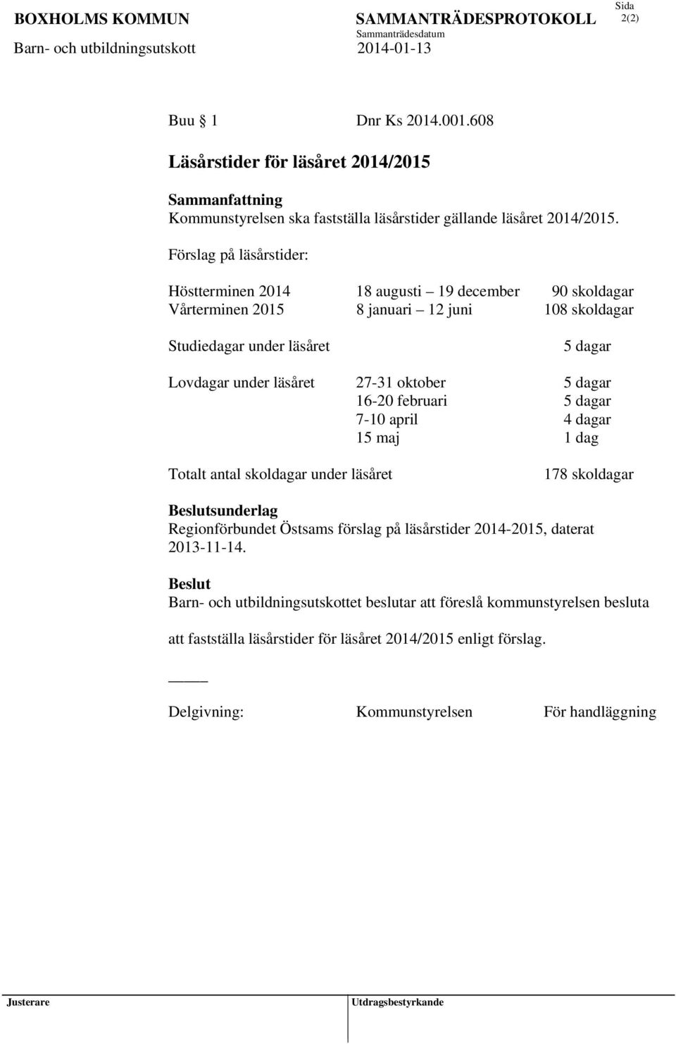 27-31 oktober 5 dagar 16-20 februari 5 dagar 7-10 april 4 dagar 15 maj 1 dag Totalt antal skoldagar under läsåret 178 skoldagar Beslutsunderlag Regionförbundet Östsams förslag på