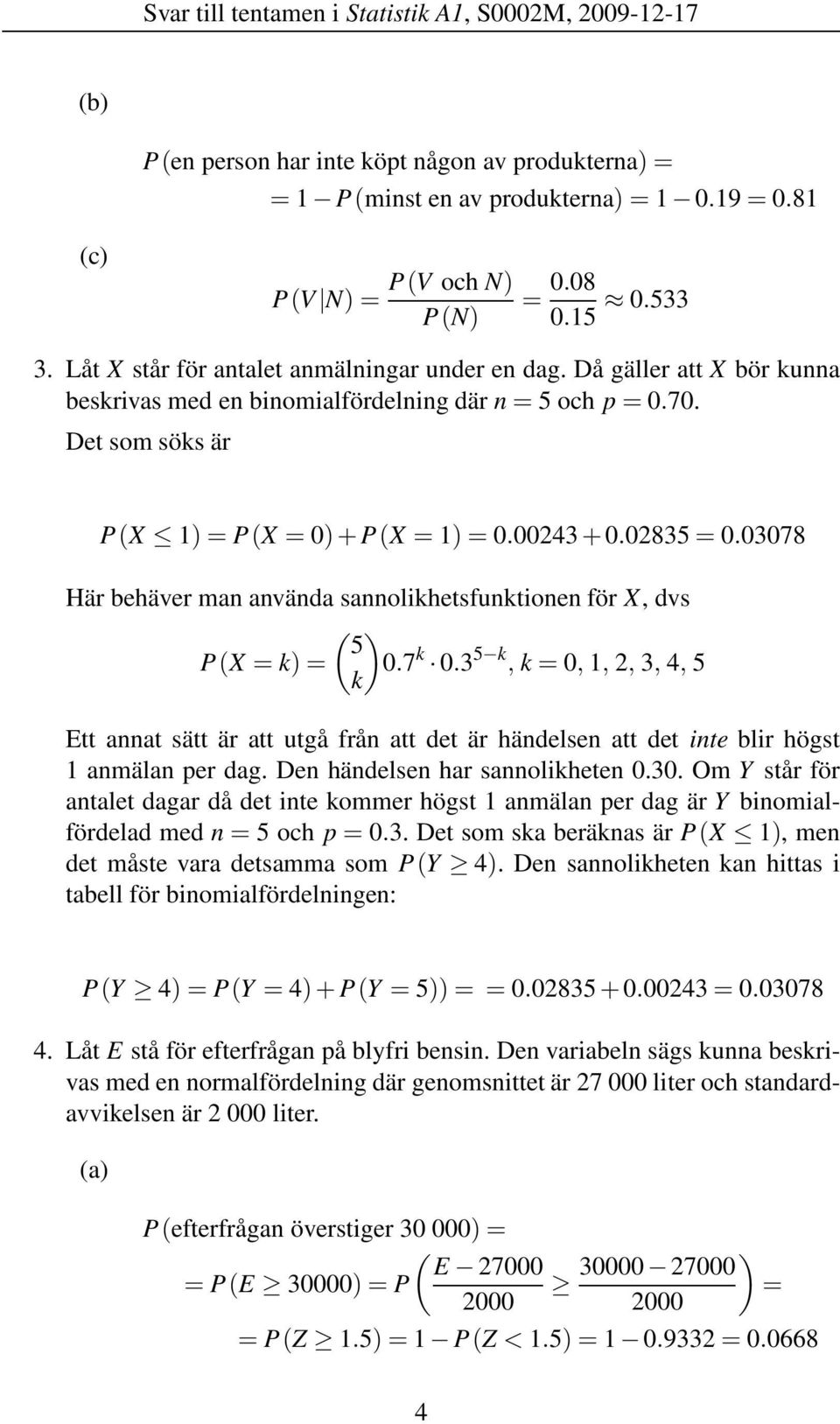 02835 = 0.03078 Här behäver man använda sannolikhetsfunktionen för X, dvs ( ) 5 P(X = k) = 0.7 k 0.