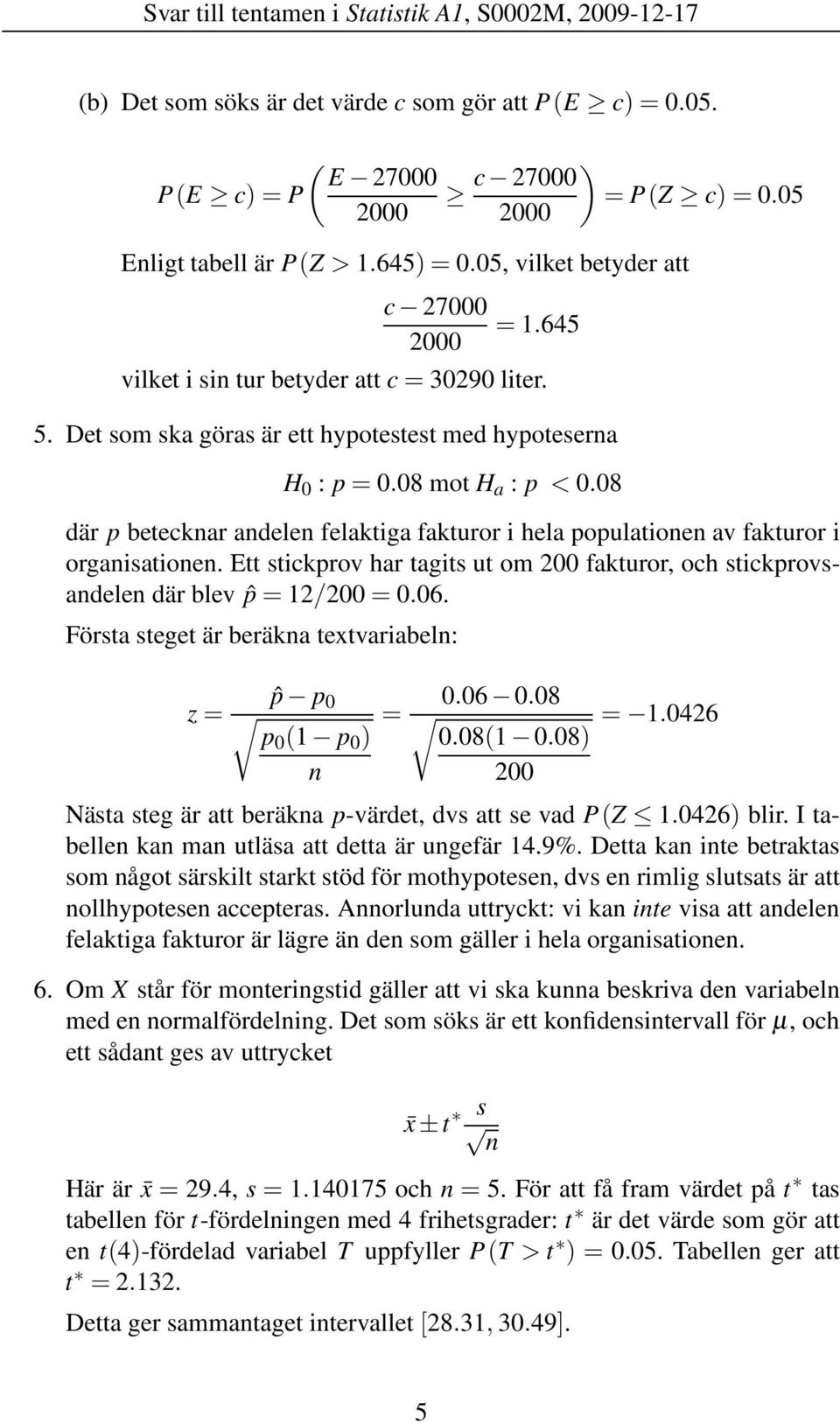 08 där p betecknar andelen felaktiga fakturor i hela populationen av fakturor i organisationen. Ett stickprov har tagits ut om 200 fakturor, och stickprovsandelen där blev ˆp = 12/200 = 0.06.