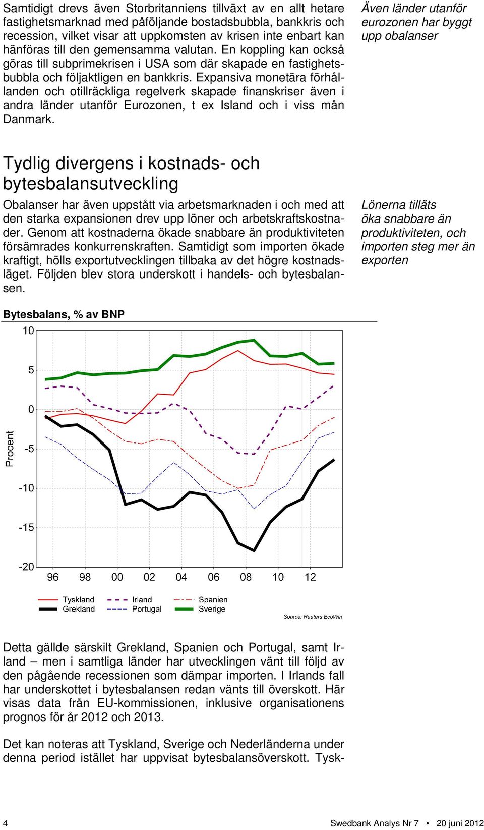 Expansiva monetära förhållanden och otillräckliga regelverk skapade finanskriser även i andra länder utanför Eurozonen, t ex Island och i viss mån Danmark.