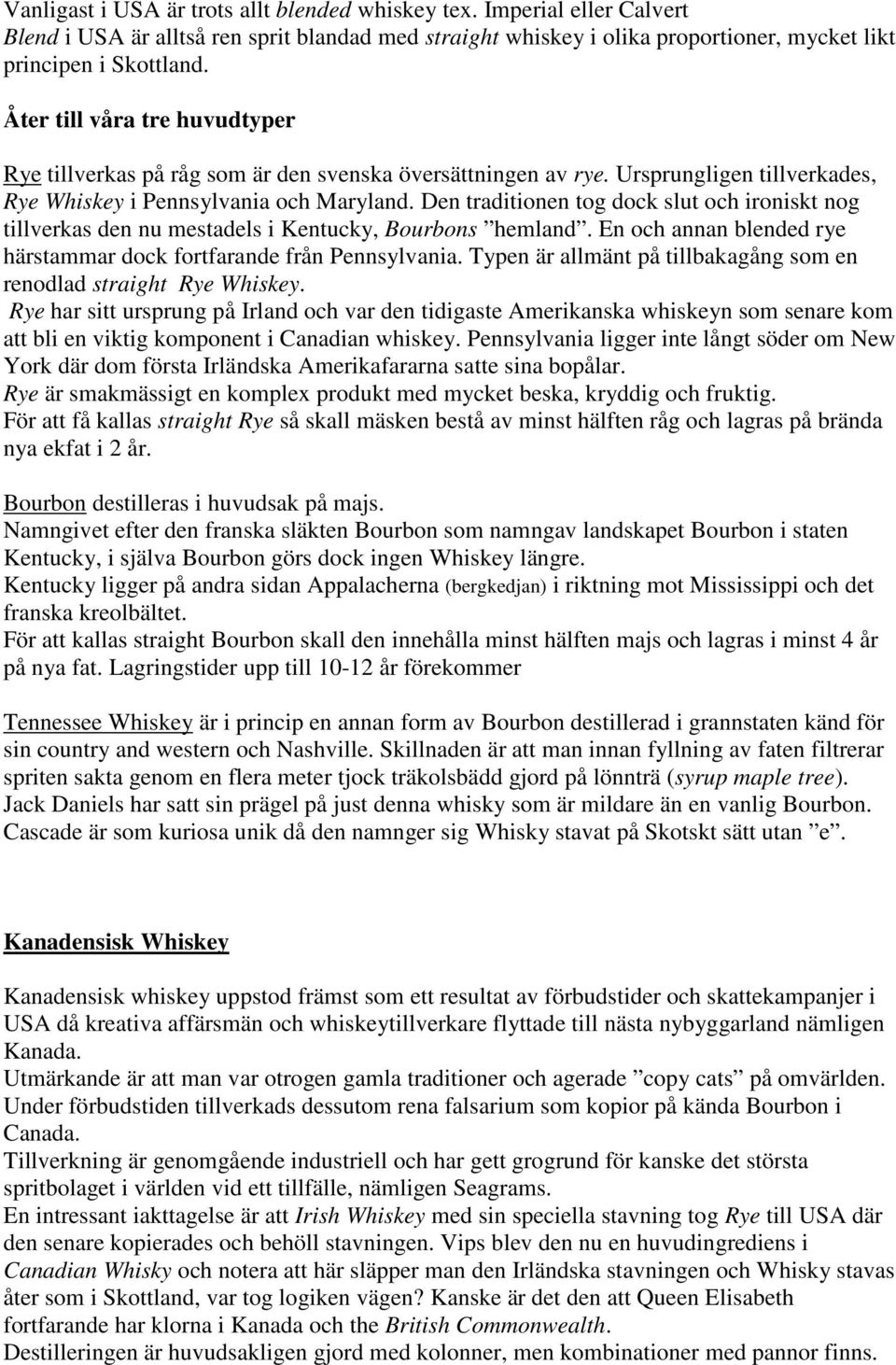 Den traditionen tog dock slut och ironiskt nog tillverkas den nu mestadels i Kentucky, Bourbons hemland. En och annan blended rye härstammar dock fortfarande från Pennsylvania.