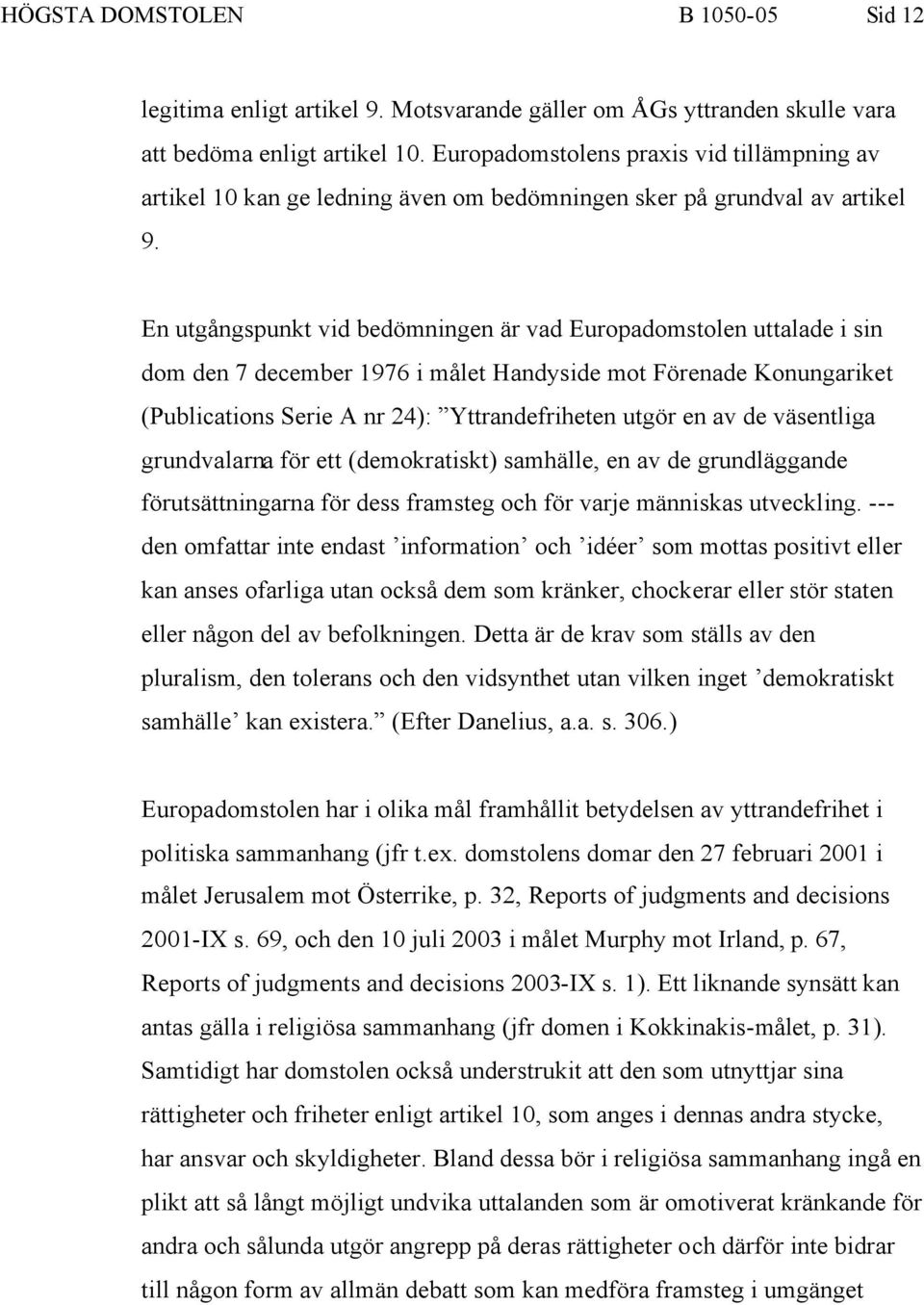 En utgångspunkt vid bedömningen är vad Europadomstolen uttalade i sin dom den 7 december 1976 i målet Handyside mot Förenade Konungariket (Publications Serie A nr 24): Yttrandefriheten utgör en av de