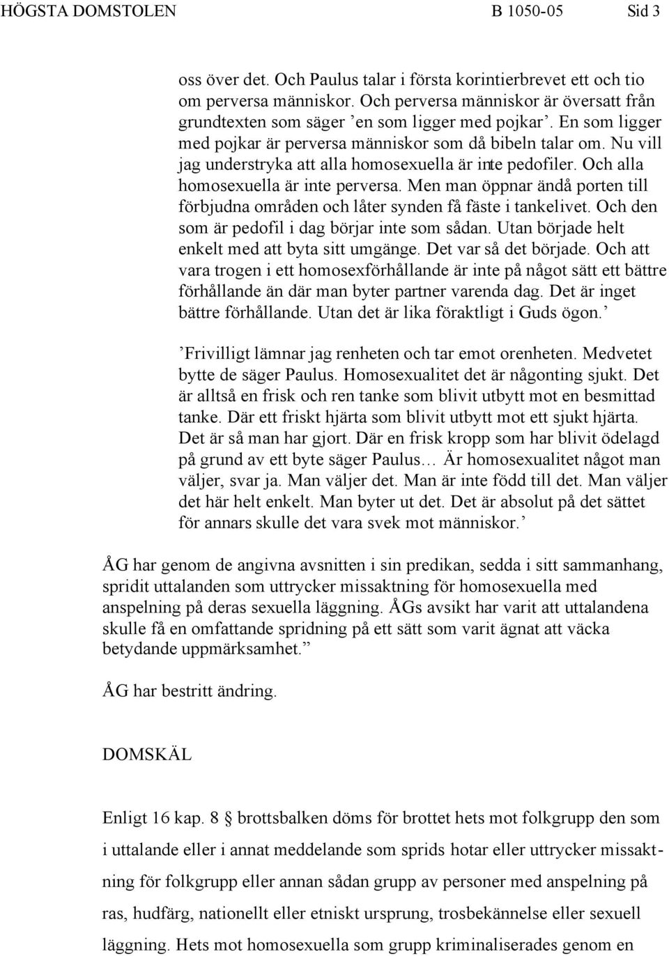 Nu vill jag understryka att alla homosexuella är inte pedofiler. Och alla homosexuella är inte perversa. Men man öppnar ändå porten till förbjudna områden och låter synden få fäste i tankelivet.