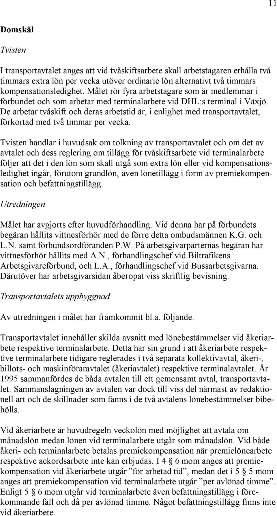 De arbetar tvåskift och deras arbetstid är, i enlighet med transportavtalet, förkortad med två timmar per vecka.