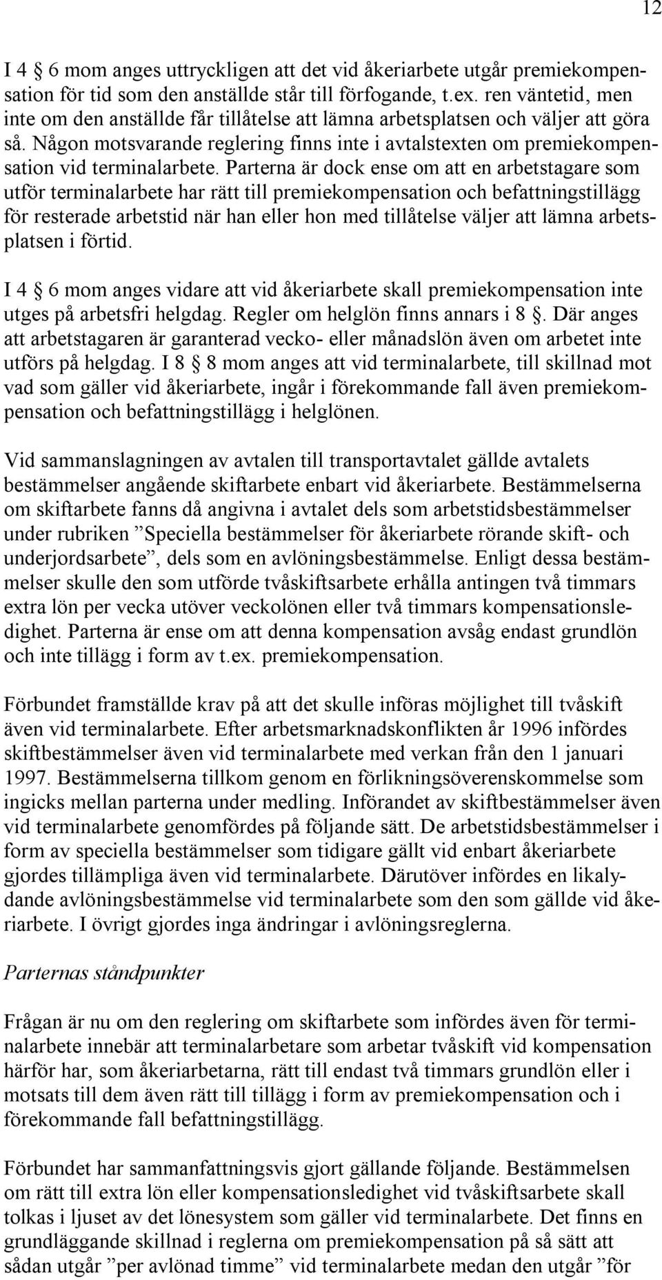 Parterna är dock ense om att en arbetstagare som utför terminalarbete har rätt till premiekompensation och befattningstillägg för resterade arbetstid när han eller hon med tillåtelse väljer att lämna