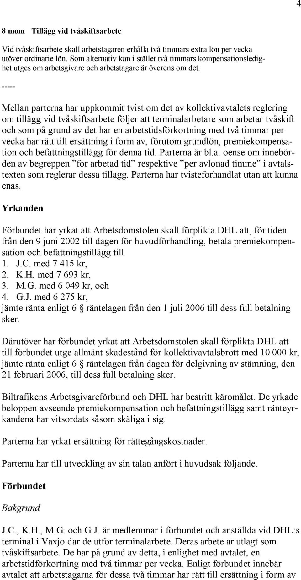 Mellan parterna har uppkommit tvist om det av kollektivavtalets reglering om tillägg vid tvåskiftsarbete följer att terminalarbetare som arbetar tvåskift och som på grund av det har en