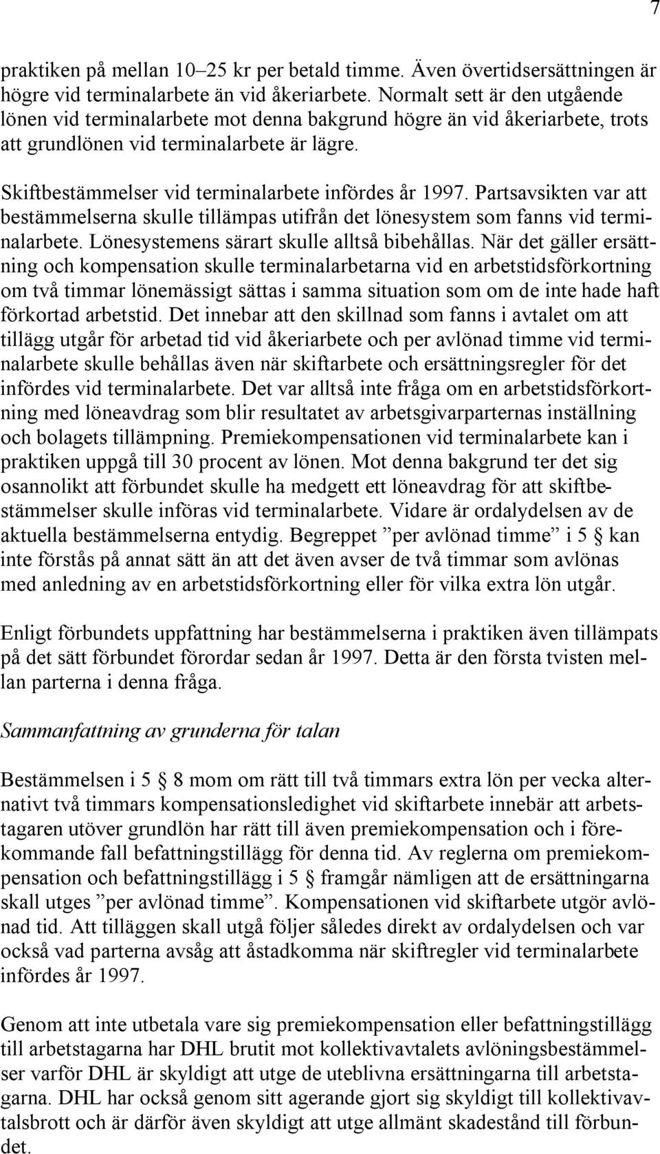 Skiftbestämmelser vid terminalarbete infördes år 1997. Partsavsikten var att bestämmelserna skulle tillämpas utifrån det lönesystem som fanns vid terminalarbete.