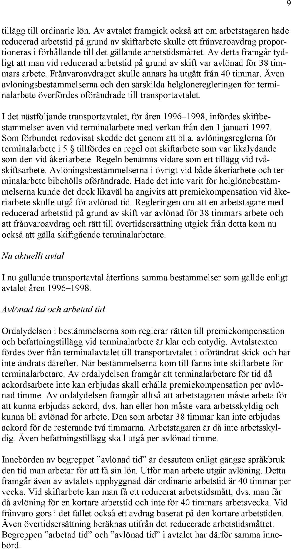 Av detta framgår tydligt att man vid reducerad arbetstid på grund av skift var avlönad för 38 timmars arbete. Frånvaroavdraget skulle annars ha utgått från 40 timmar.