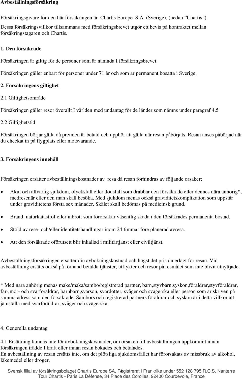 Den försäkrade Försäkringen är giltig för de personer som är nämnda I försäkringsbrevet. Försäkringen gäller enbart för personer under 71 år och som är permanent bosatta i Sverige. 2.