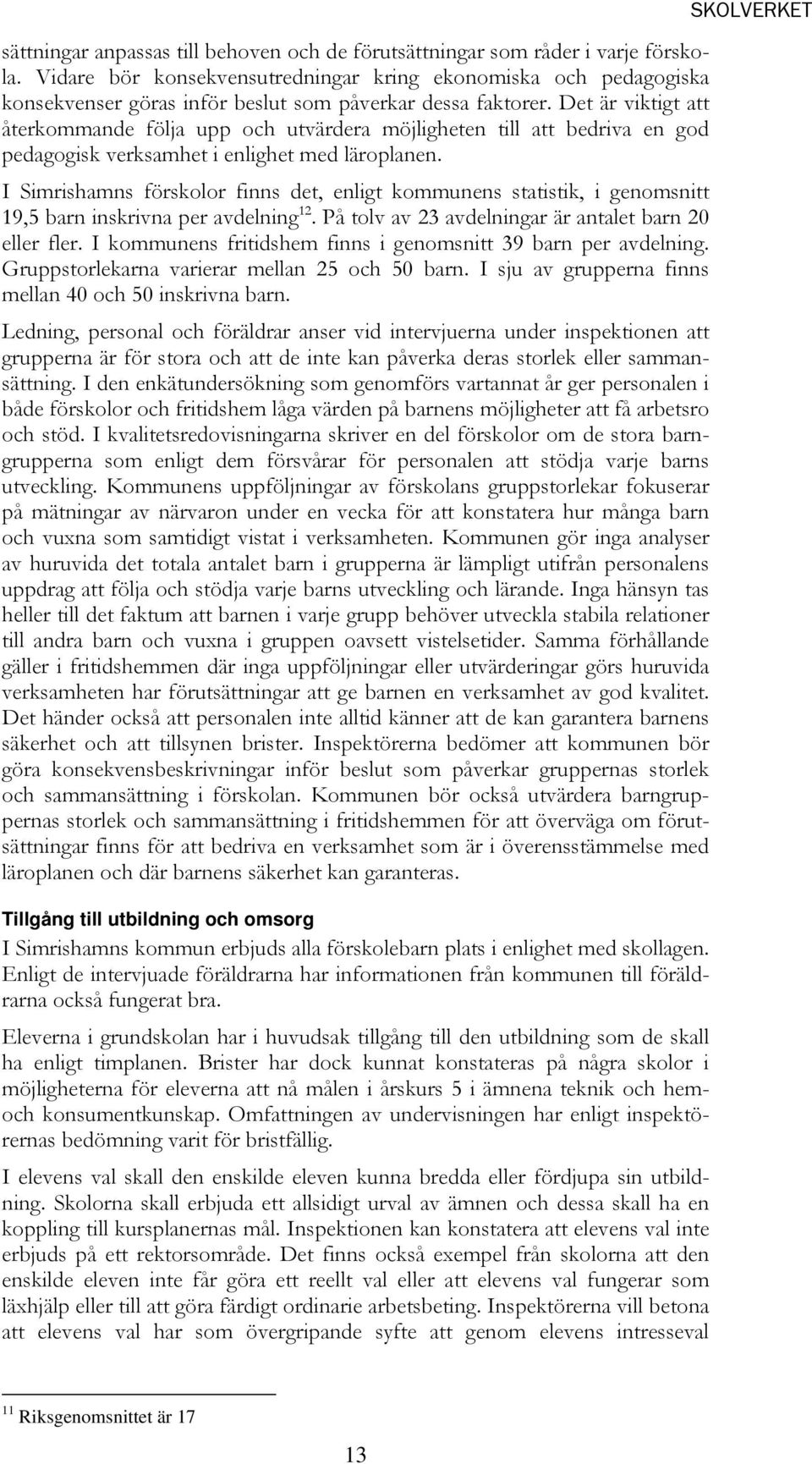 Det är viktigt att återkommande följa upp och utvärdera möjligheten till att bedriva en god pedagogisk verksamhet i enlighet med läroplanen.