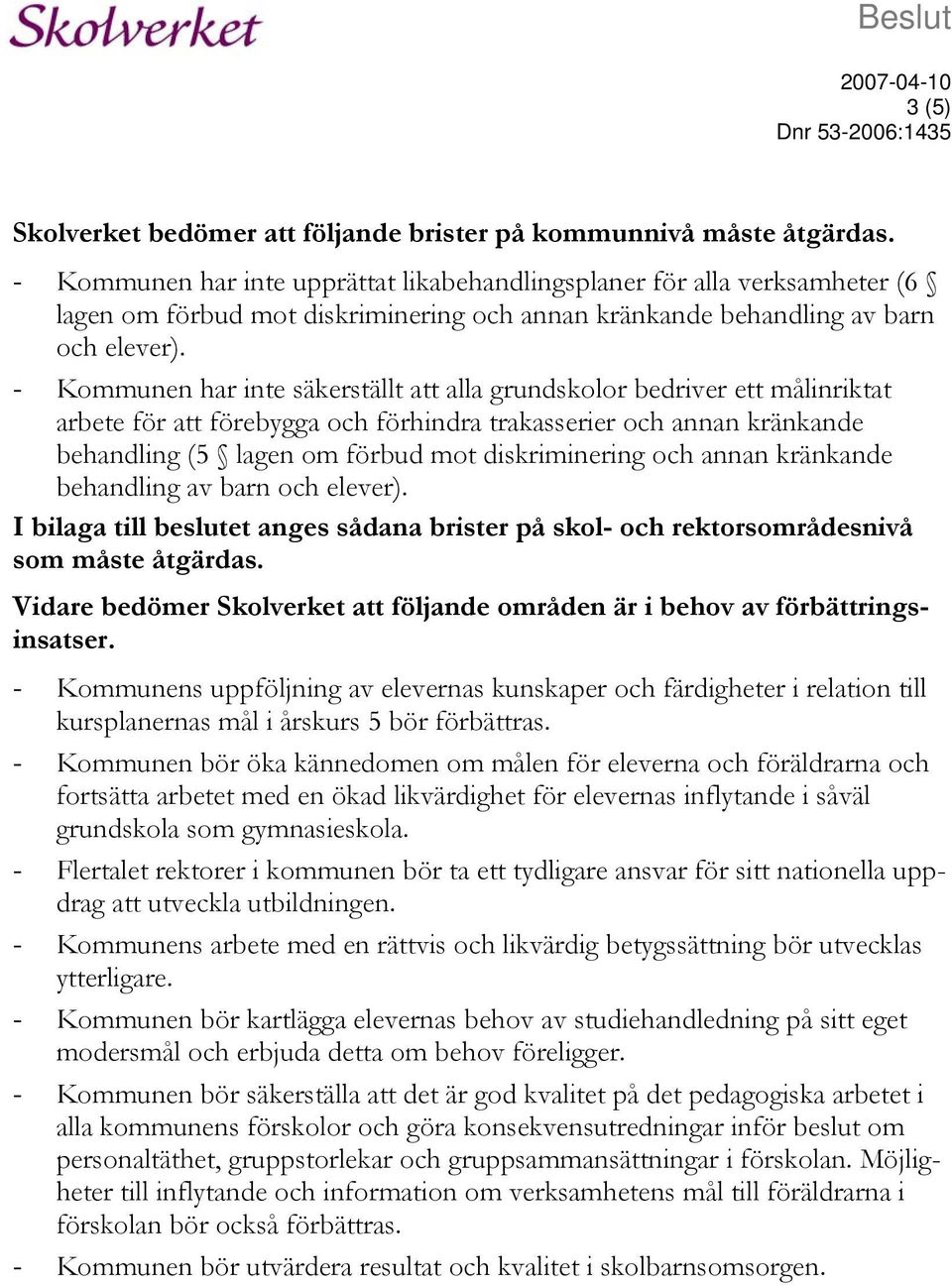 - Kommunen har inte säkerställt att alla grundskolor bedriver ett målinriktat arbete för att förebygga och förhindra trakasserier och annan kränkande behandling (5 lagen om förbud mot diskriminering