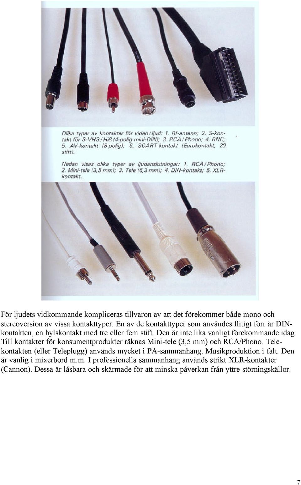 Till kontakter för konsumentprodukter räknas Mini-tele (3,5 mm) och RCA/Phono. Telekontakten (eller Teleplugg) används mycket i PA-sammanhang.