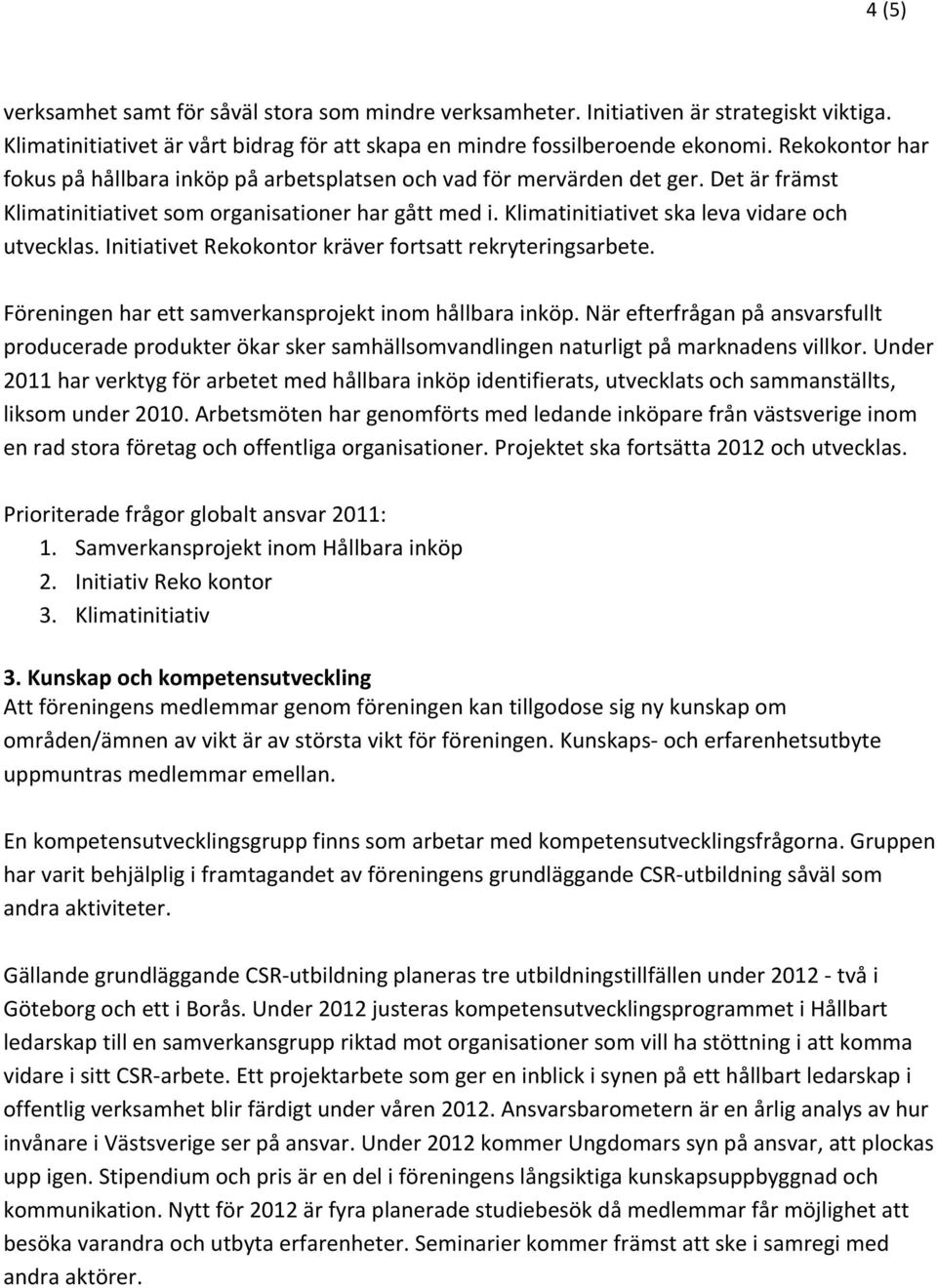 Klimatinitiativet ska leva vidare och utvecklas. Initiativet Rekokontor kräver fortsatt rekryteringsarbete. Föreningen har ett samverkansprojekt inom hållbara inköp.