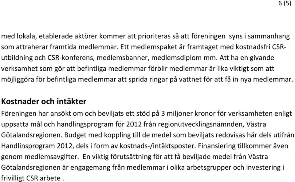 Att ha en givande verksamhet som gör att befintliga medlemmar förblir medlemmar är lika viktigt som att möjliggöra för befintliga medlemmar att sprida ringar på vattnet för att få in nya medlemmar.