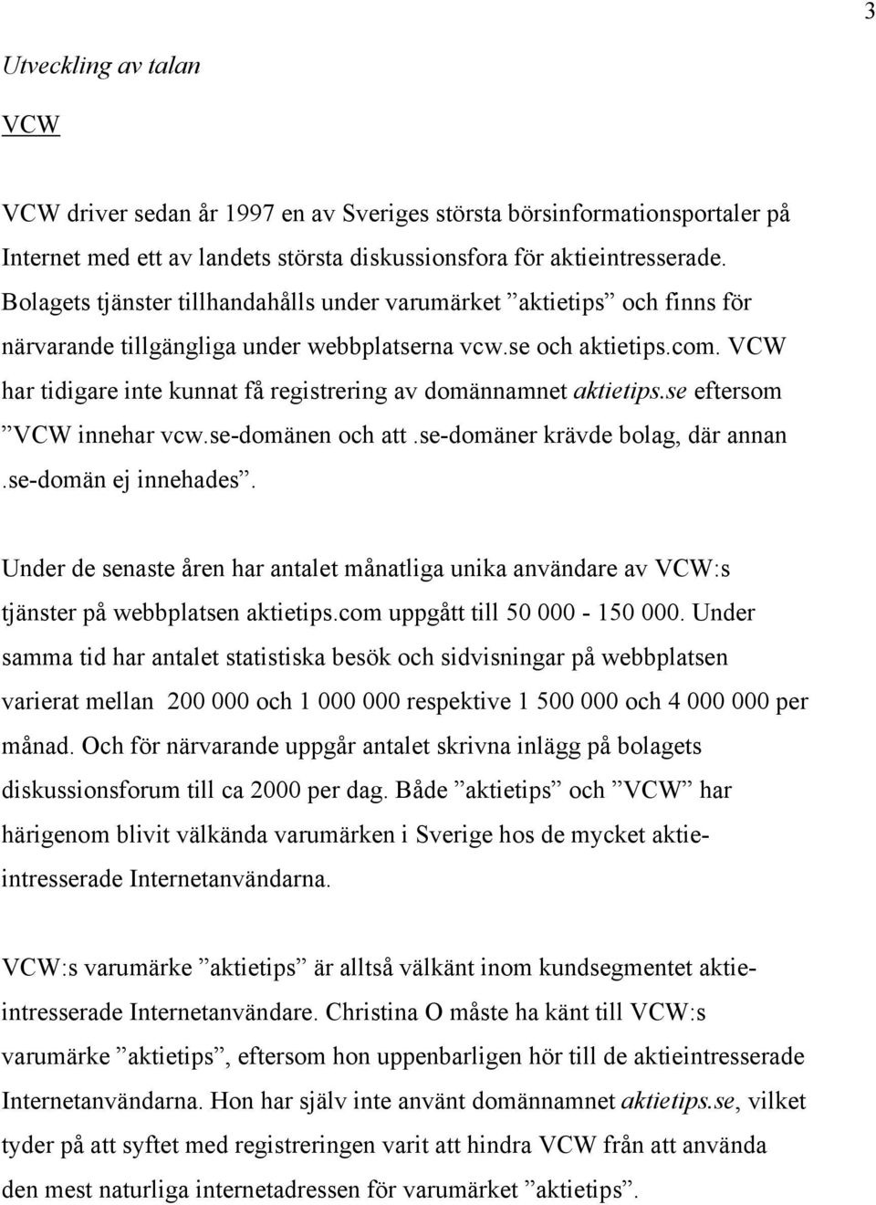 VCW har tidigare inte kunnat få registrering av domännamnet aktietips.se eftersom VCW innehar vcw.se-domänen och att.se-domäner krävde bolag, där annan.se-domän ej innehades.