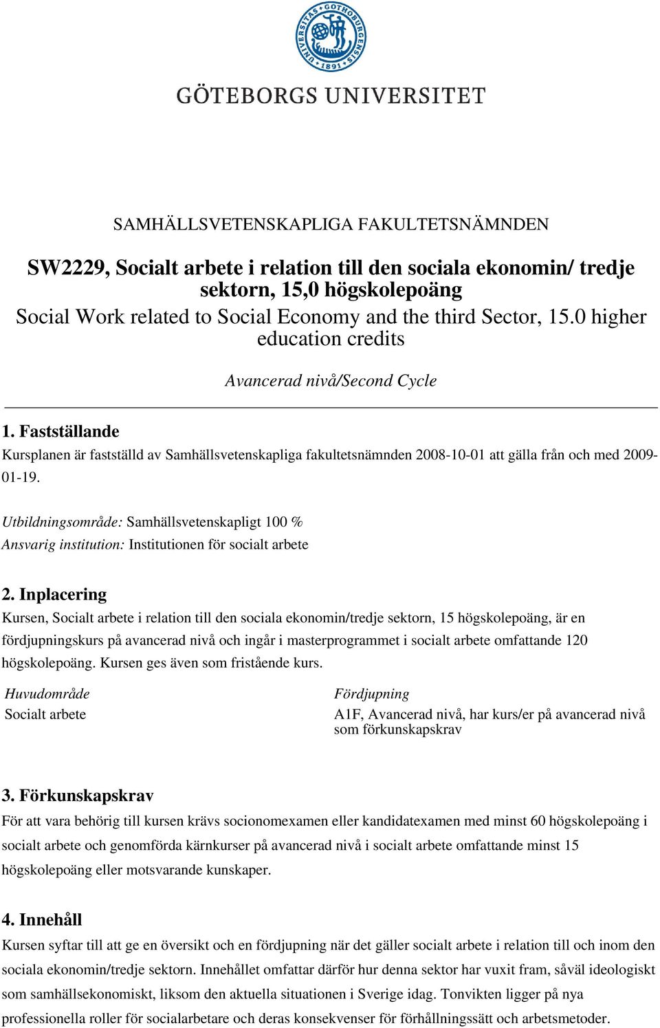 Utbildningsområde: Samhällsvetenskapligt 100 % Ansvarig institution: Institutionen för socialt arbete 2.