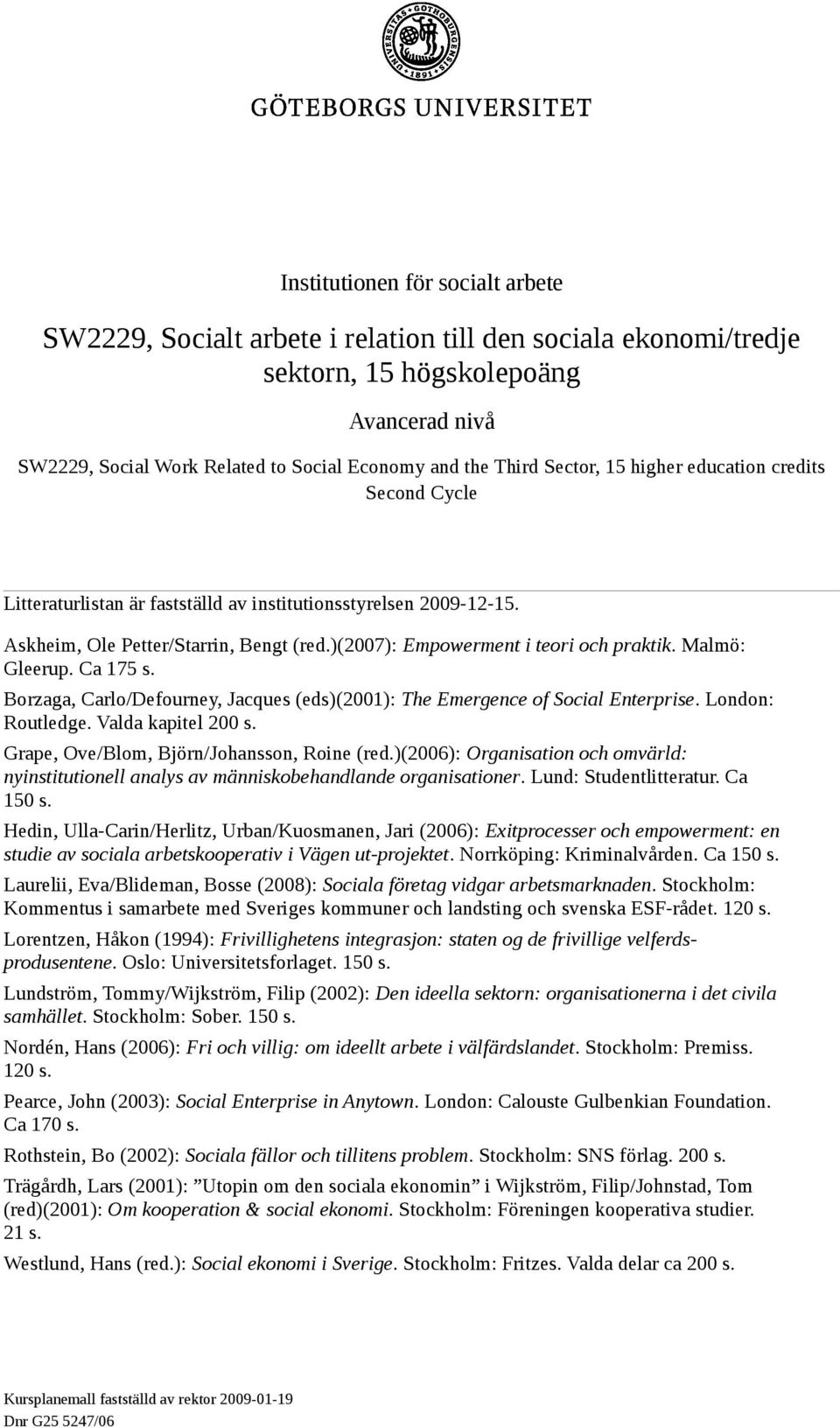 Malmö: Gleerup. Ca 175 s. Borzaga, Carlo/Defourney, Jacques (eds)(2001): The Emergence of Social Enterprise. London: Routledge. Valda kapitel 200 s. Grape, Ove/Blom, Björn/Johansson, Roine (red.